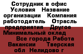 Сотрудник в офис. Условия › Название организации ­ Компания-работодатель › Отрасль предприятия ­ Другое › Минимальный оклад ­ 25 000 - Все города Работа » Вакансии   . Тверская обл.,Нелидово г.